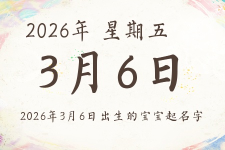 2026年3月6日出生的宝宝起名字推荐 2026年3月6日出生的宝宝起名字推荐