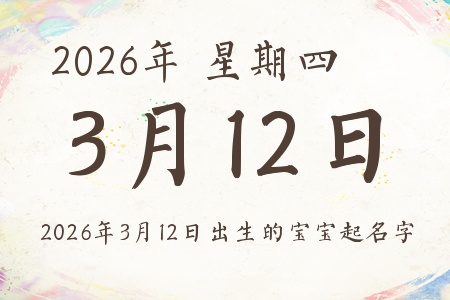 2026年3月12日出生的宝宝起名字推荐 2026年3月12日出生的宝宝起名字推荐